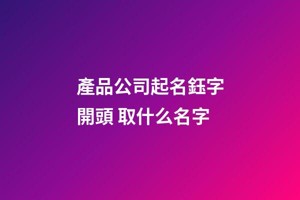 產品公司起名鈺字開頭 取什么名字-第1張-公司起名-玄機派